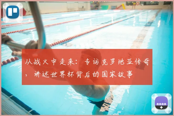 从战火中走来:专访克罗地亚传奇,讲述世界杯背后的国家故事