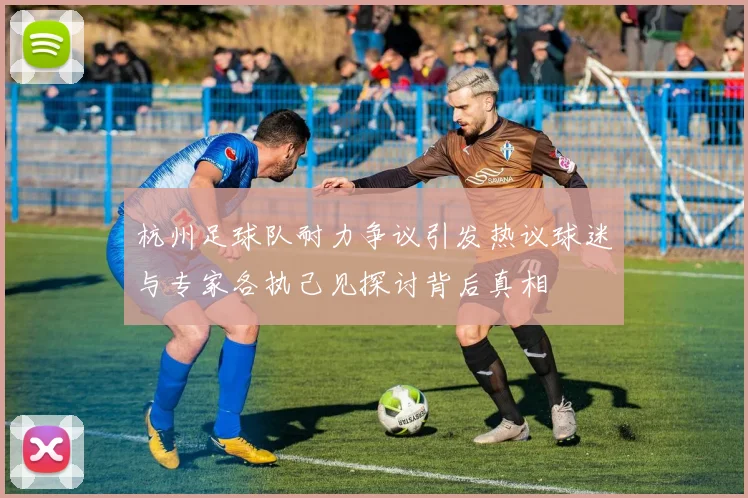杭州足球队耐力争议引发热议球迷与专家各执己见探讨背后真相