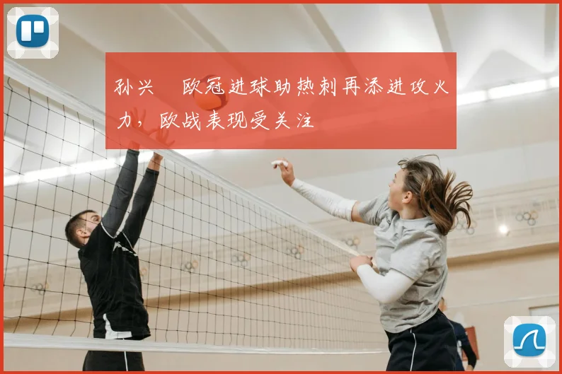 孙兴慜欧冠进球助热刺再添进攻火力，欧战表现受关注
