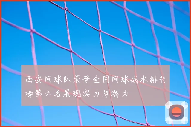 西安网球队荣登全国网球战术排行榜第六名展现实力与潜力