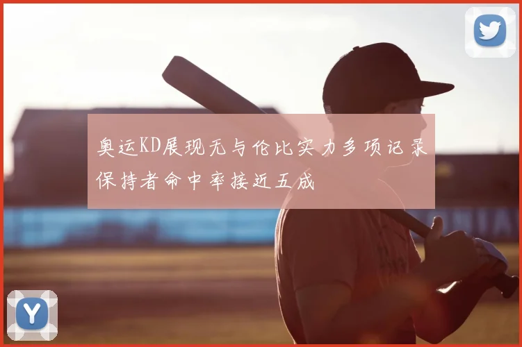 奥运KD展现无与伦比实力多项记录保持者命中率接近五成