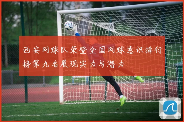 西安网球队荣登全国网球意识排行榜第九名展现实力与潜力