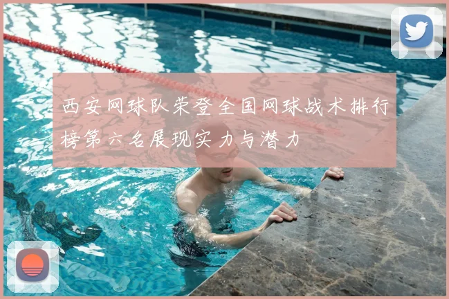 西安网球队荣登全国网球战术排行榜第六名展现实力与潜力