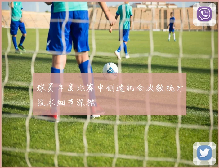 球员年度比赛中创造机会次数统计技术细节深挖