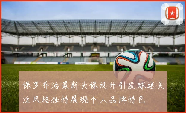保罗乔治最新头像设计引发球迷关注风格独特展现个人品牌特色