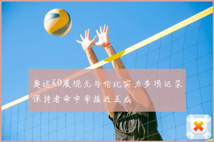 奥运KD展现无与伦比实力多项记录保持者命中率接近五成