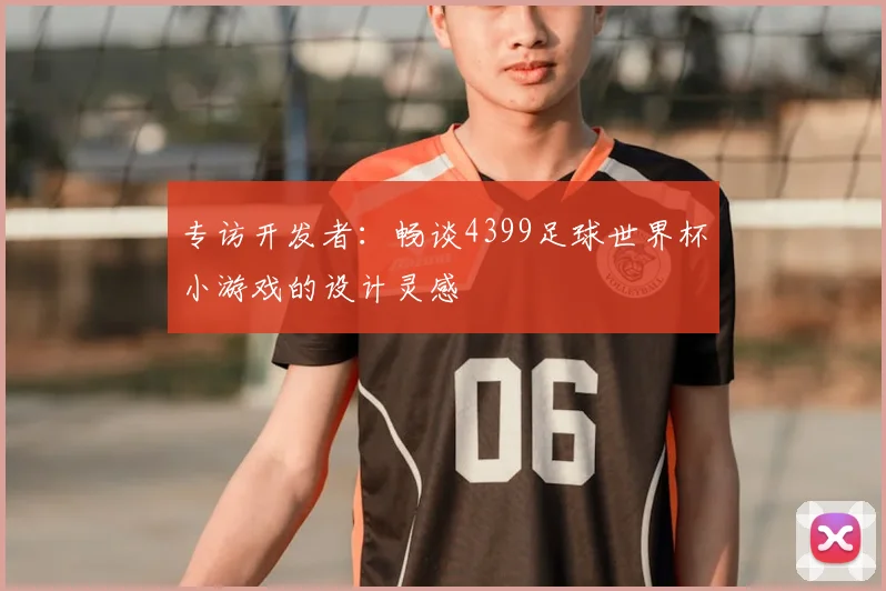 专访开发者：畅谈4399足球世界杯小游戏的设计灵感
