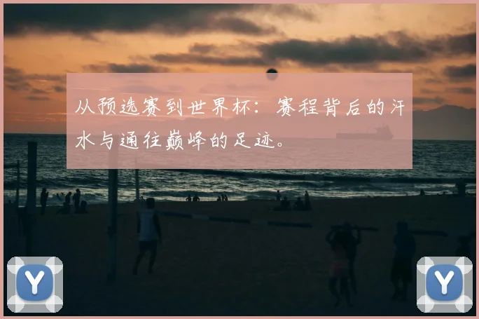从预选赛到世界杯：赛程背后的汗水与通往巅峰的足迹。