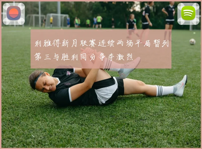 利雅得新月联赛连续两场平局暂列第三与胜利同分争夺激烈
