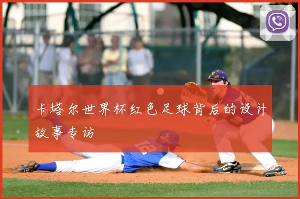 卡塔尔世界杯红色足球背后的设计故事专访