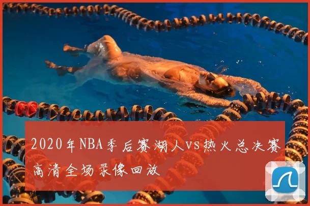 2020年NBA季后赛湖人vs热火总决赛高清全场录像回放