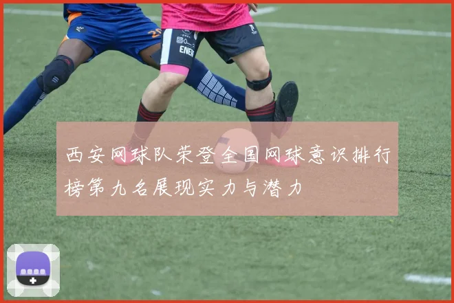 西安网球队荣登全国网球意识排行榜第九名展现实力与潜力
