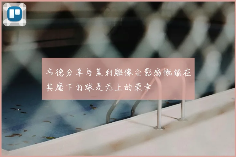 韦德分享与莱利雕像合影感慨能在其麾下打球是无上的荣幸