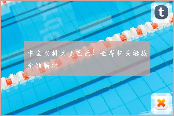 中国女排力克巴西!世界杯关键战全程解析