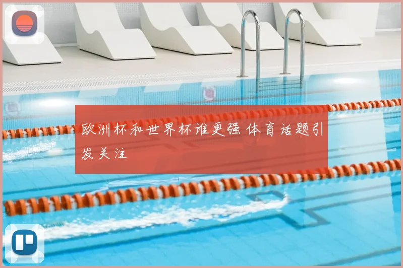 欧洲杯和世界杯谁更强 体育话题引发关注