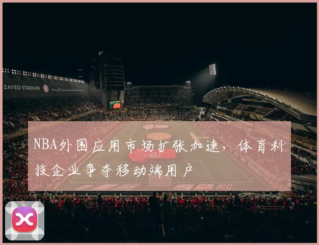 NBA外围应用市场扩张加速,体育科技企业争夺移动端用户