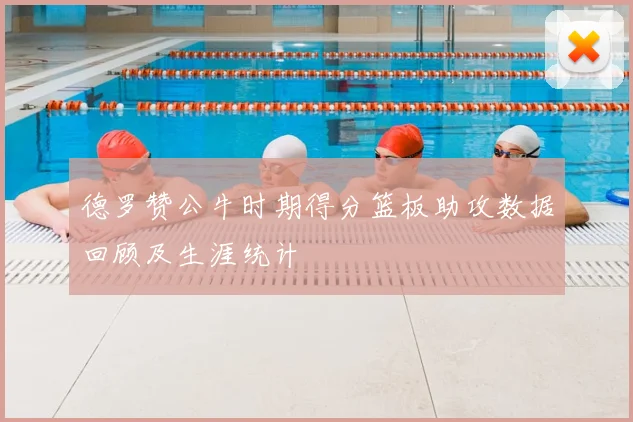 德罗赞公牛时期得分篮板助攻数据回顾及生涯统计