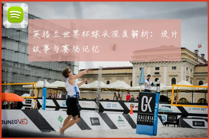 英格兰世界杯球衣深度解析：设计故事与赛场记忆