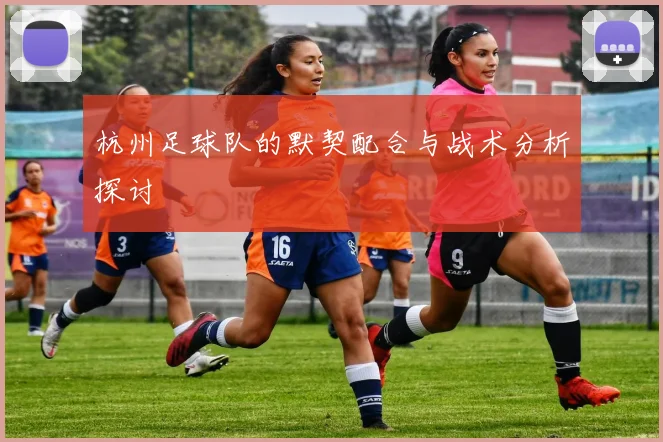 杭州足球队的默契配合与战术分析探讨
