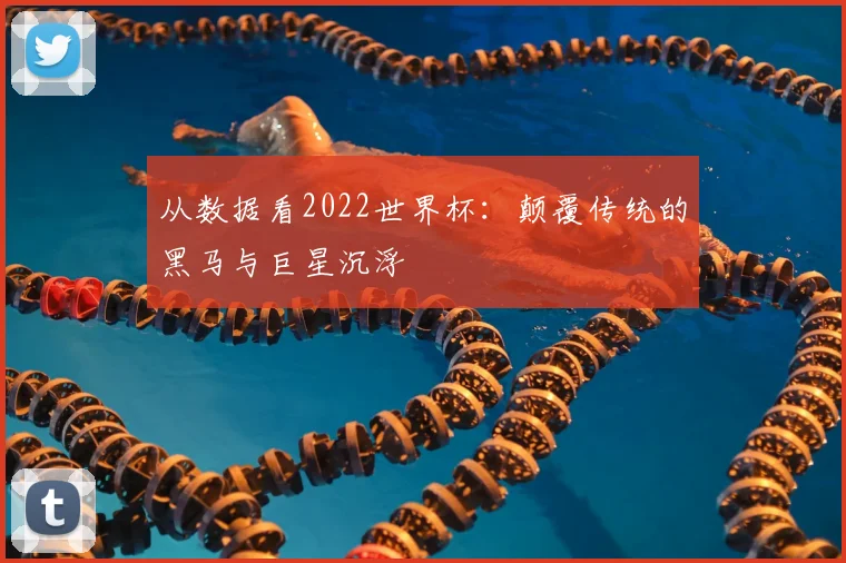 从数据看2022世界杯：颠覆传统的黑马与巨星沉浮