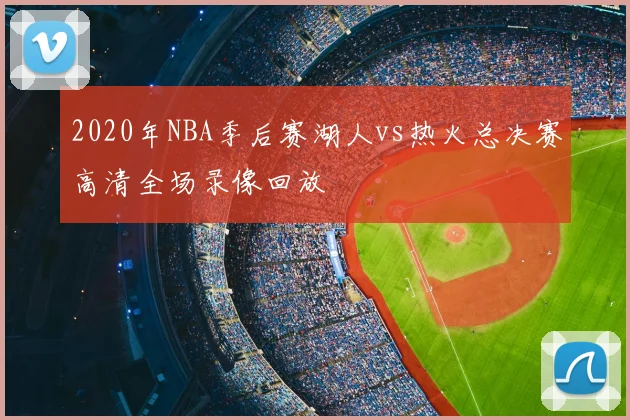 2020年NBA季后赛湖人vs热火总决赛高清全场录像回放