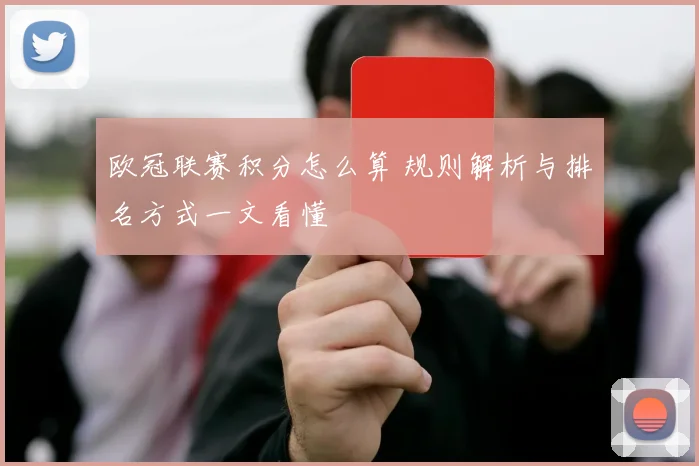 欧冠联赛积分怎么算 规则解析与排名方式一文看懂