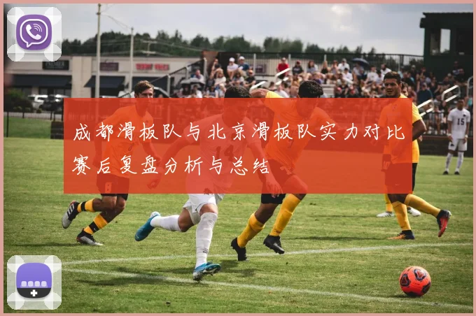 成都滑板队与北京滑板队实力对比赛后复盘分析与总结