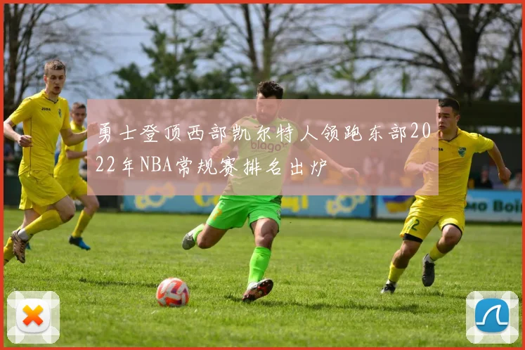 勇士登顶西部凯尔特人领跑东部2022年NBA常规赛排名出炉