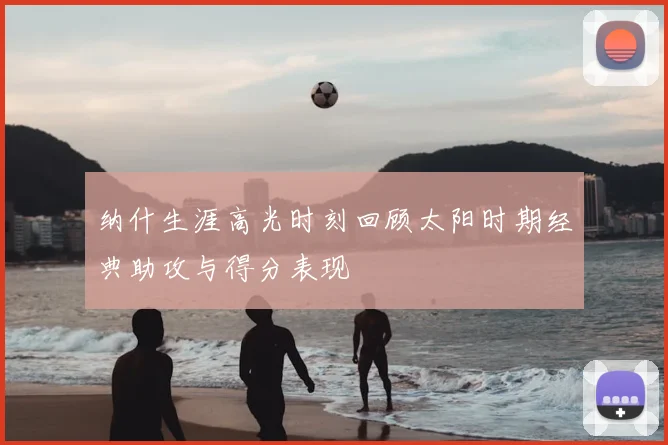 纳什生涯高光时刻回顾太阳时期经典助攻与得分表现