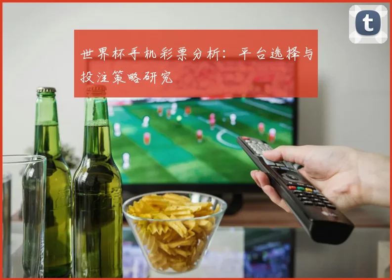 世界杯手机彩票分析:平台选择与投注策略研究
