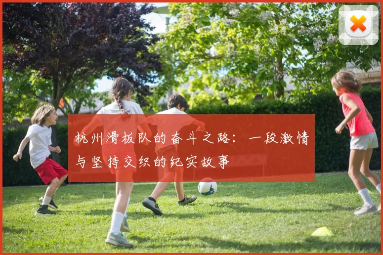 杭州滑板队的奋斗之路:一段激情与坚持交织的纪实故事