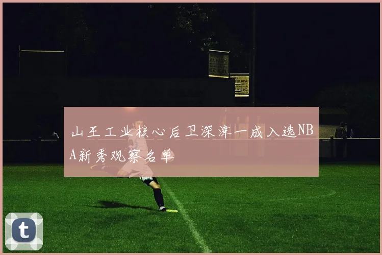 山王工业核心后卫深津一成入选NBA新秀观察名单