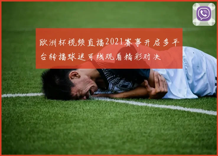 欧洲杯视频直播2021赛事开启多平台转播球迷可线观看精彩对决