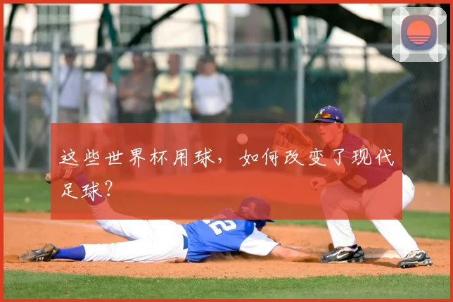 这些世界杯用球，如何改变了现代足球？