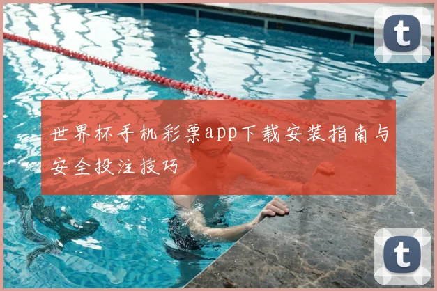 世界杯手机彩票app下载安装指南与安全投注技巧