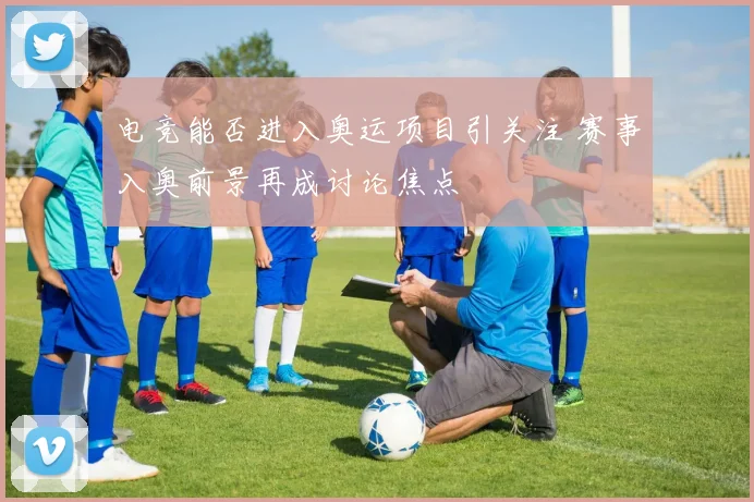 电竞能否进入奥运项目引关注 赛事入奥前景再成讨论焦点