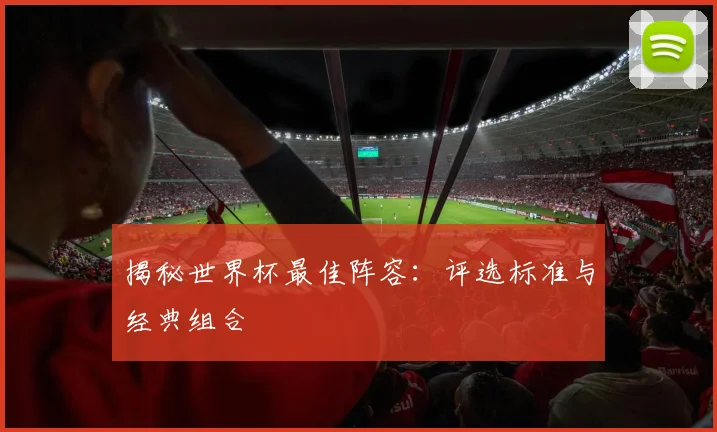 揭秘世界杯最佳阵容:评选标准与经典组合