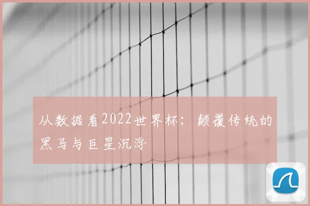 从数据看2022世界杯:颠覆传统的黑马与巨星沉浮