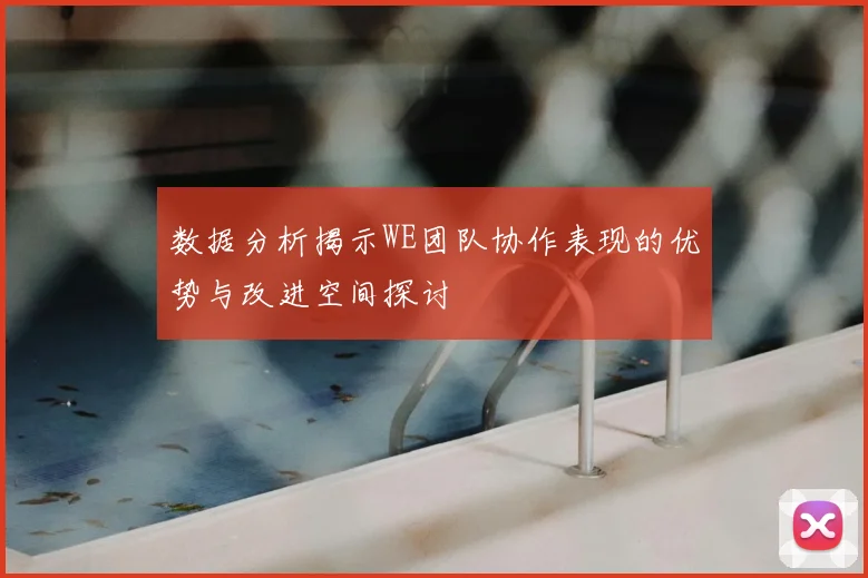 数据分析揭示WE团队协作表现的优势与改进空间探讨