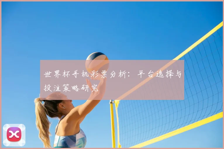 世界杯手机彩票分析:平台选择与投注策略研究