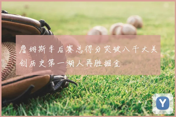 詹姆斯季后赛总得分突破八千大关创历史第一湖人再胜掘金