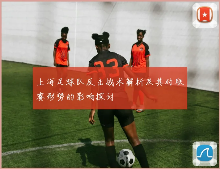 上海足球队反击战术解析及其对联赛形势的影响探讨