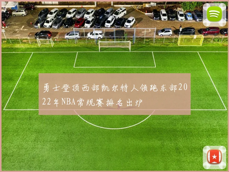 勇士登顶西部凯尔特人领跑东部2022年NBA常规赛排名出炉