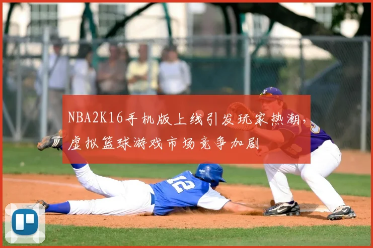 NBA2K16手机版上线引发玩家热潮,虚拟篮球游戏市场竞争加剧
