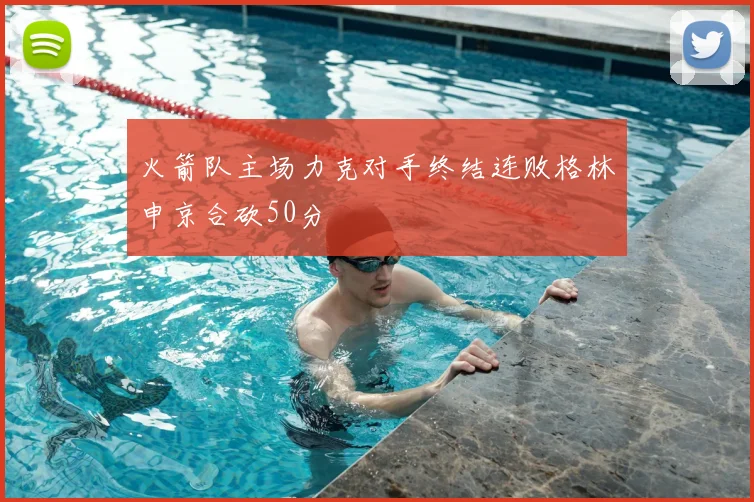 火箭队主场力克对手终结连败格林申京合砍50分