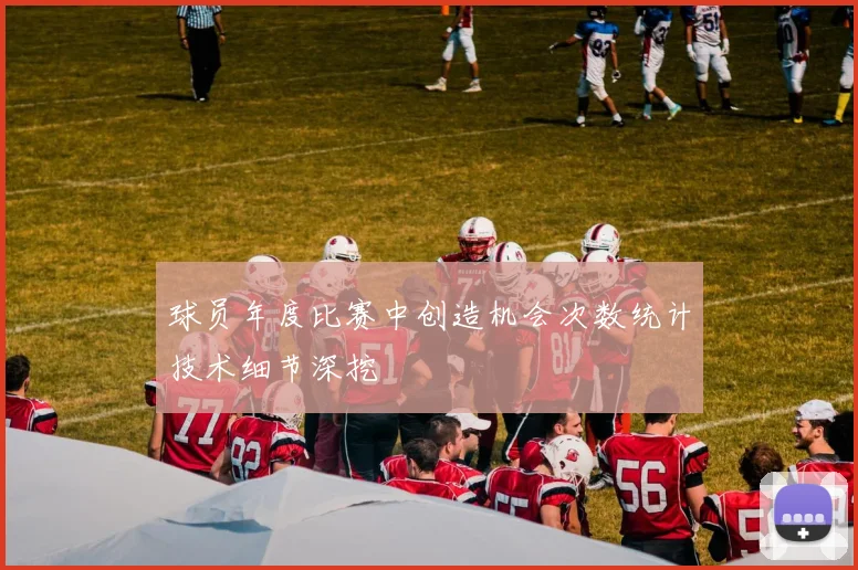 球员年度比赛中创造机会次数统计技术细节深挖