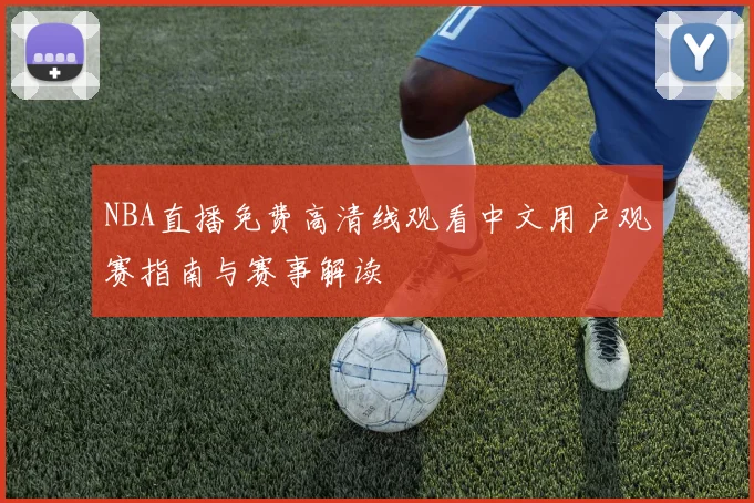NBA直播免费高清线观看中文用户观赛指南与赛事解读