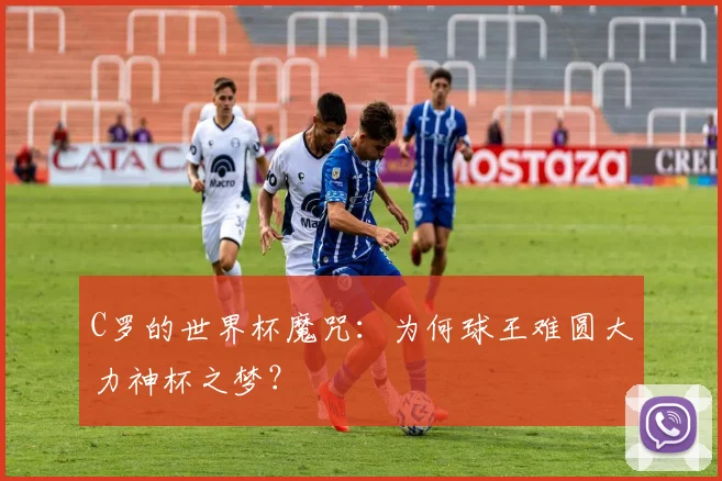 C罗的世界杯魔咒：为何球王难圆大力神杯之梦？