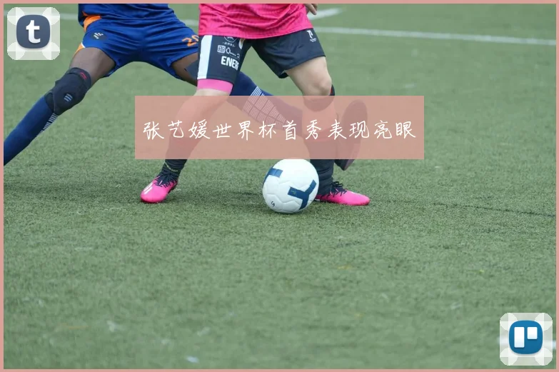 张艺媛世界杯首秀表现亮眼
