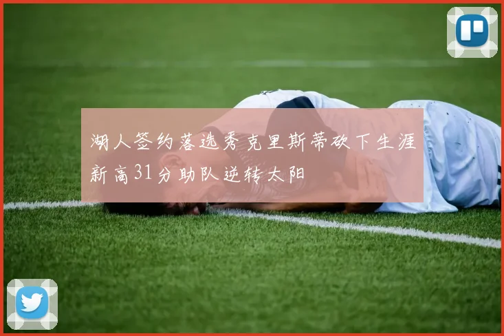 湖人签约落选秀克里斯蒂砍下生涯新高31分助队逆转太阳